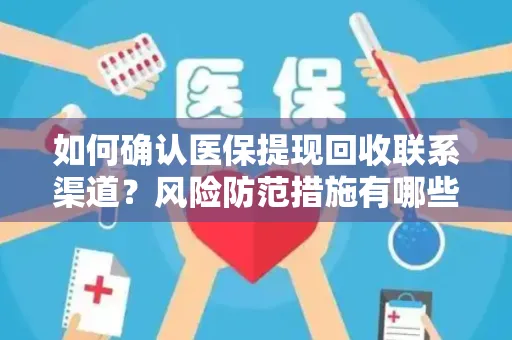 如何确认医保提现回收联系渠道？风险防范措施有哪些？